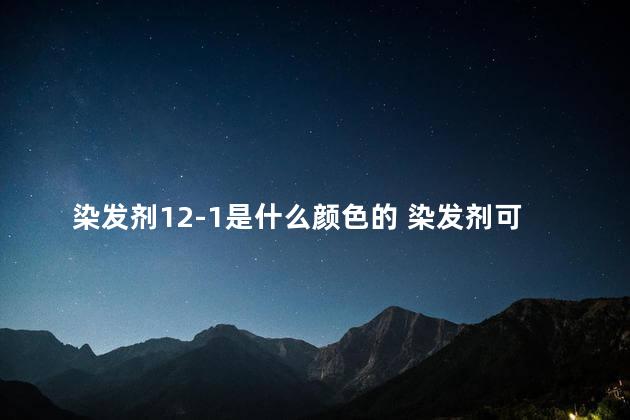 染发剂12-1是什么颜色的 染发剂可以托运吗